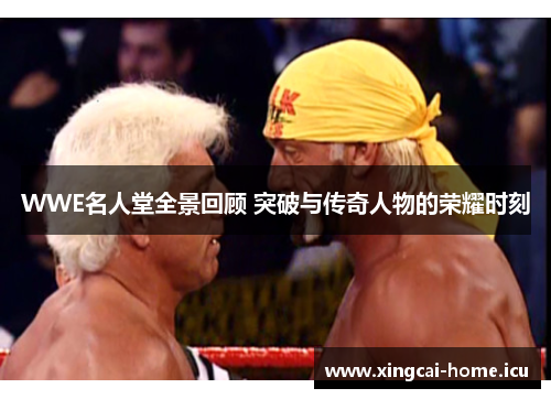 WWE名人堂全景回顾 突破与传奇人物的荣耀时刻